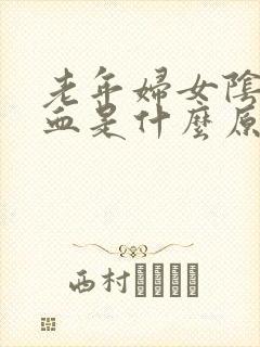 老年妇女阴道流血是什么原因