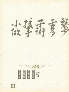 小孩子舌系带短做手术多少钱