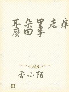 耳朵里老痒是怎么回事