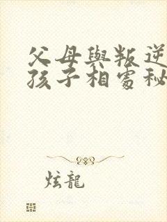 父母与叛逆期的孩子相处秘诀