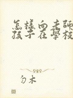 怎样向老师了解孩子在学校的情况