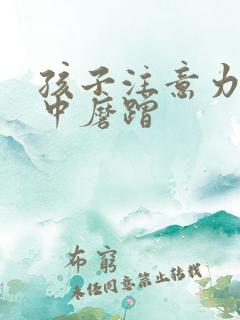 孩子注意力不集中磨蹭