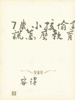 7岁小孩偷钱撒谎怎么教育