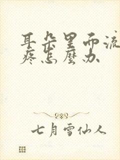 耳朵里面流脓水疼怎么办