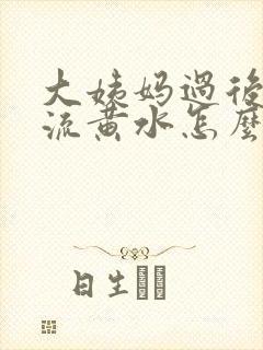 大姨妈过后下面流黄水怎么回事