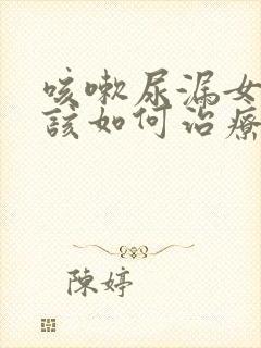 咳嗽尿漏女性应该如何治疗吃什么药