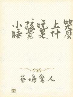 小孩晚上哭闹不睡觉是什么原因