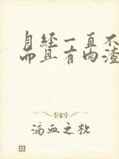 月经一直不干净而且有肉渣状的分泌物