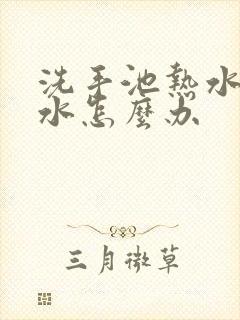 洗手池热水管漏水怎么办