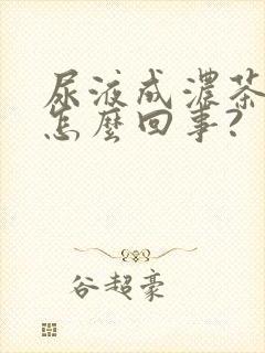 尿液成浓茶色是怎么回事?