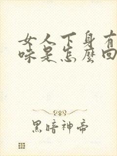 女人下身有腥臭味是怎么回事