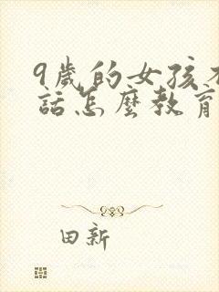 9岁的女孩不听话怎么教育