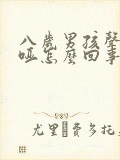 八岁男孩声音沙哑怎么回事呀