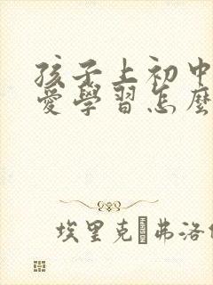 孩子上初中了不爱学习怎么办