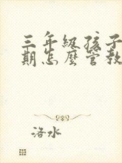 三年级孩子叛逆期怎么管教最合适男孩