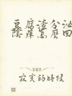 豆腐渣分泌物外阴痒怎么回事