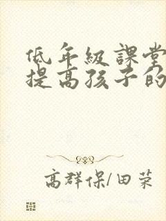 低年级课堂如何提高孩子的专注力