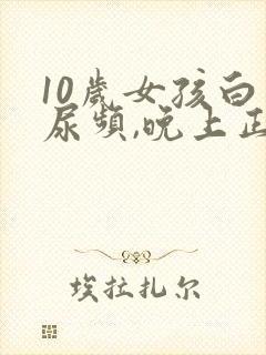 10岁女孩白天尿频,晚上正常咋回事