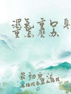 湿气重口臭很严重怎么办