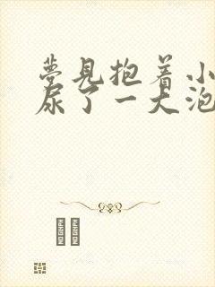 梦见抱着小女孩尿了一大泡尿