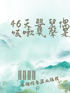 46天婴儿偶尔咳嗽几声是怎么回事