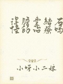 得胆囊结石要最佳的治疗吗严重