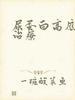 尿蛋白高应如何治疗