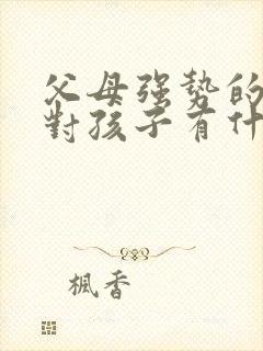 父母强势的家庭对孩子有什么影响