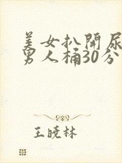 美女扒开尿口给男人桶30分钟国产