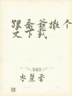 跟乔爷撒个娇全文下载