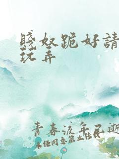 贱奴跪好请主人玩弄