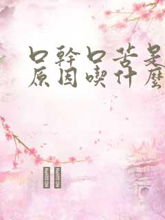 口干口苦是什么原因吃什么药好