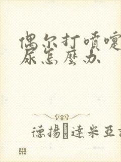 偶尔打喷嚏会漏尿怎么办