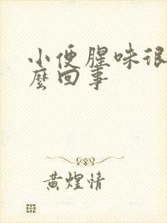 小便腥味很重怎么回事