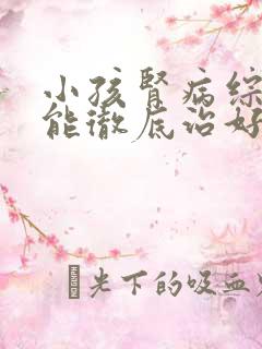 小孩肾病综合症能彻底治好吗