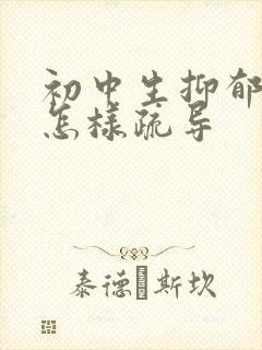 初中生抑郁厌学怎样疏导