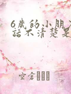 6岁的小朋友说话不清楚是为什么