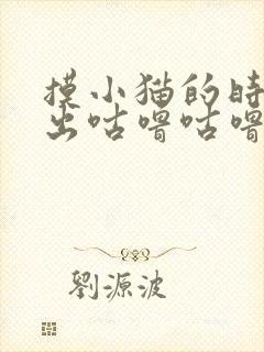 摸小猫的时候发出咕噜咕噜的声音