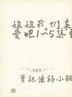 姐姐我们来谈恋爱吧1~5集动漫