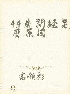 44岁闭经是什么原因