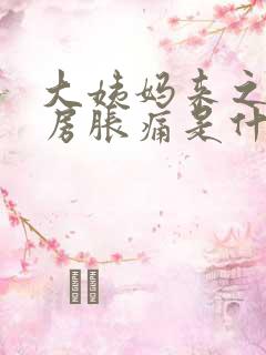 大姨妈来之前乳房胀痛是什么原因