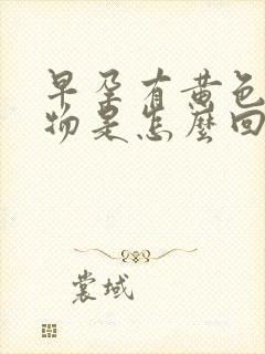 早孕有黄色分泌物是怎么回事