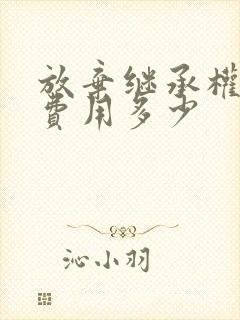 放弃继承权公证费用多少