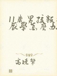 11岁男孩叛逆厌学怎么办