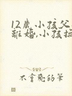 12岁小孩父母离婚,小孩抚养权归谁