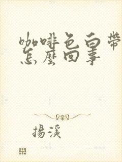 咖啡色白带有血怎么回事