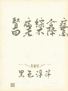 肾病综合症尿蛋白老不降怎么办