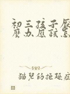 初三孩子厌学怎么办应该怎样开导