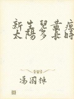 新生儿黄疸高晒太阳多长时间