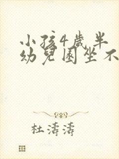 小孩4岁半 上幼儿园坐不住